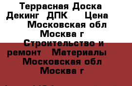 Террасная Доска . Декинг. ДПК.  › Цена ­ 998 - Московская обл., Москва г. Строительство и ремонт » Материалы   . Московская обл.,Москва г.
